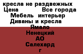 2 кресла не раздвежных › Цена ­ 4 000 - Все города Мебель, интерьер » Диваны и кресла   . Ямало-Ненецкий АО,Салехард г.